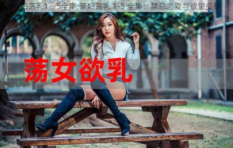 豪妇荡乳1一5全集;豪妇荡乳 1-5 全集：禁忌之爱与欲望交织