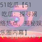 51吃瓜【51 吃瓜：探寻网络热点，揭秘娱乐圈内幕】