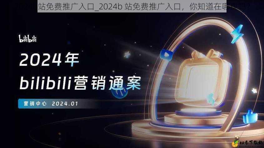 2024b站免费推广入口_2024b 站免费推广入口，你知道在哪里吗？