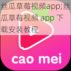 丝瓜草莓视频app;丝瓜草莓视频 app 下载安装教程