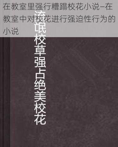 在教室里强行糟蹋校花小说—在教室中对校花进行强迫性行为的小说