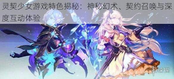 灵契少女游戏特色揭秘：神秘幻术、契约召唤与深度互动体验