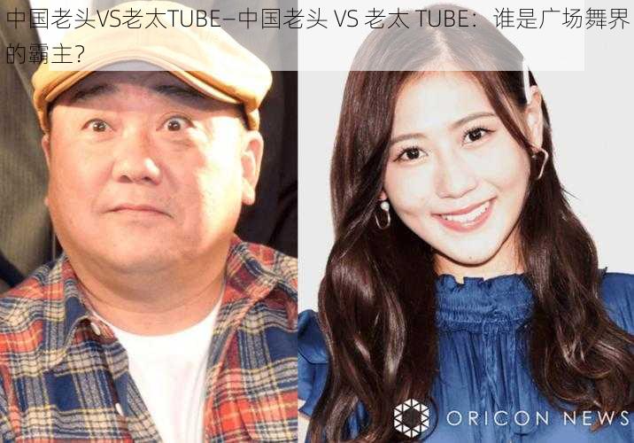 中国老头VS老太TUBE—中国老头 VS 老太 TUBE：谁是广场舞界的霸主？