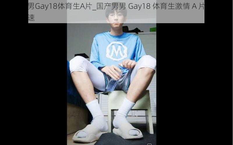 国产男男Gay18体育生A片_国产男男 Gay18 体育生激情 A 片，让你心跳加速