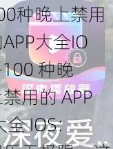 100种晚上禁用的APP大全IOS-100 种晚上禁用的 APP 大全 IOS：娱乐无极限，这些 APP 让你欲罢不能