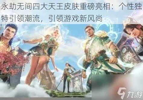 永劫无间四大天王皮肤重磅亮相：个性独特引领潮流，引领游戏新风尚