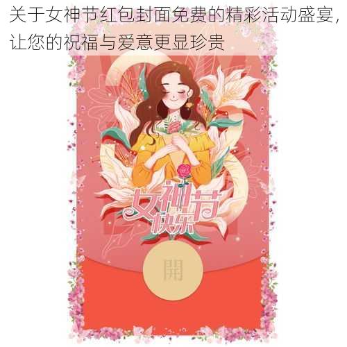 关于女神节红包封面免费的精彩活动盛宴，让您的祝福与爱意更显珍贵