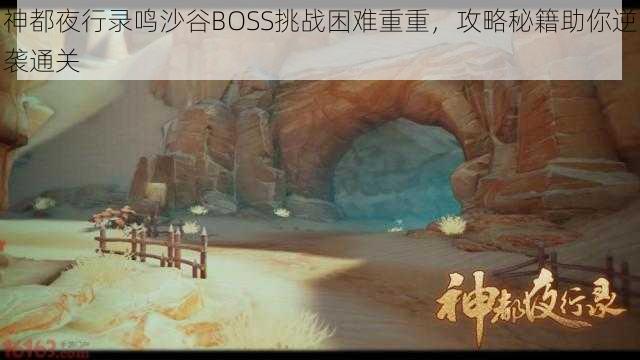 神都夜行录鸣沙谷BOSS挑战困难重重，攻略秘籍助你逆袭通关