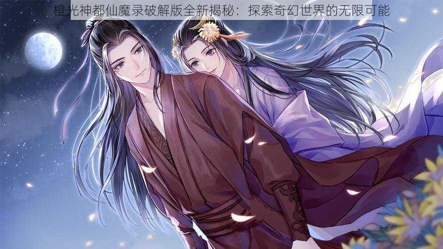 橙光神都仙魔录破解版全新揭秘：探索奇幻世界的无限可能