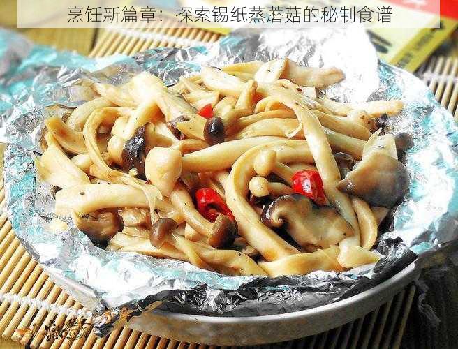 烹饪新篇章：探索锡纸蒸蘑菇的秘制食谱